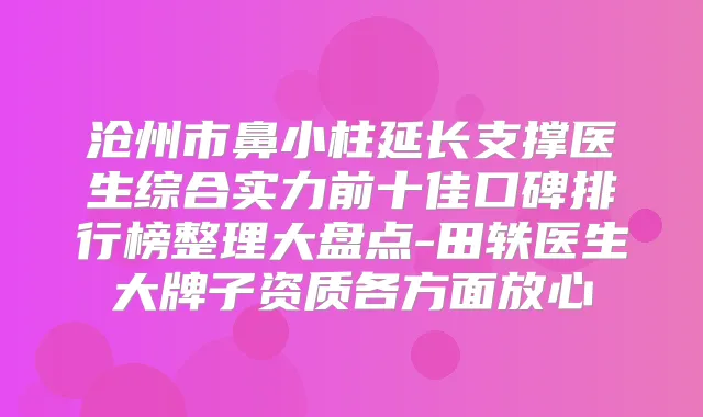 沧州市鼻小柱延长支撑医生综合实力前十佳口碑排行榜整理大盘点-田轶医生大牌子资质各方面放心