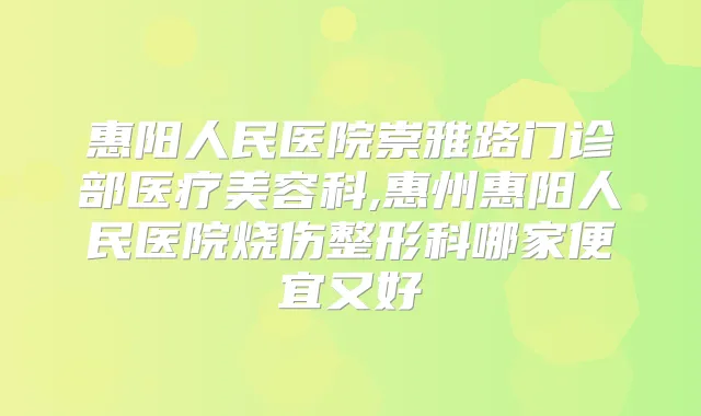 惠阳人民医院崇雅路门诊部医疗美容科,惠州惠阳人民医院烧伤整形科哪家便宜又好