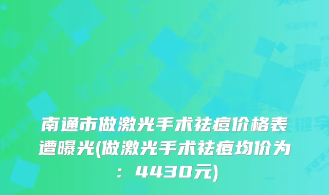 南通市做激光手术祛痘价格表遭曝光(做激光手术祛痘均价为：4430元)