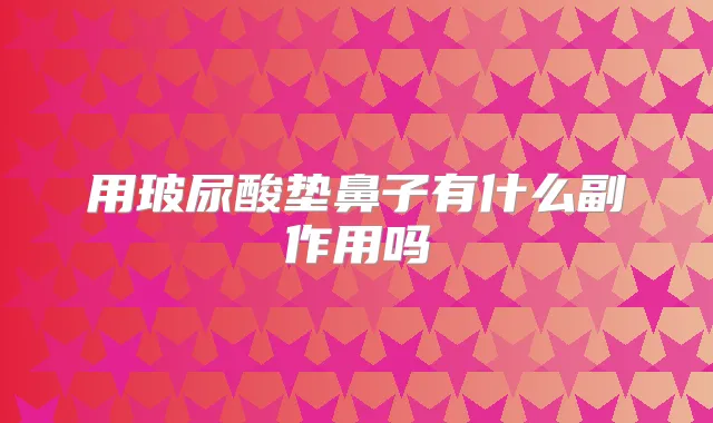 用玻尿酸垫鼻子有什么副作用吗