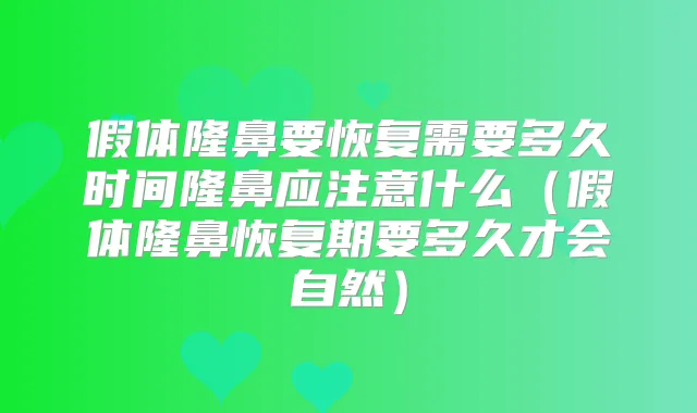 假体隆鼻要恢复需要多久时间隆鼻应注意什么（假体隆鼻恢复期要多久才会自然）