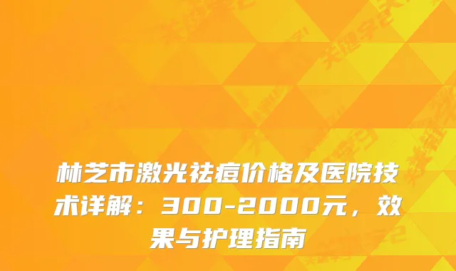 林芝市激光祛痘价格及医院技术详解：300-2000元，效果与护理指南