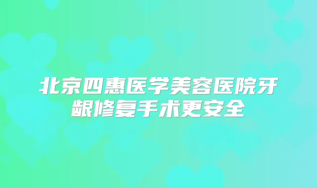 北京四惠医学美容医院牙龈修复手术更安全