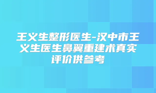 王义生整形医生-汉中市王义生医生鼻翼重建术真实评价供参考