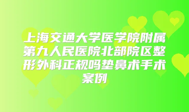 上海交通大学医学院附属第九人民医院北部院区整形外科正规吗垫鼻术手术案例