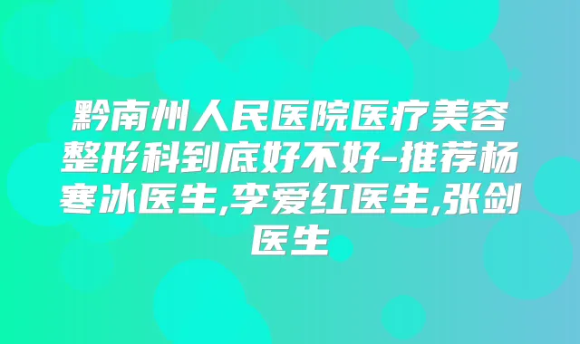 黔南州人民医院医疗美容整形科到底好不好-推荐杨寒冰医生,李爱红医生,张剑医生