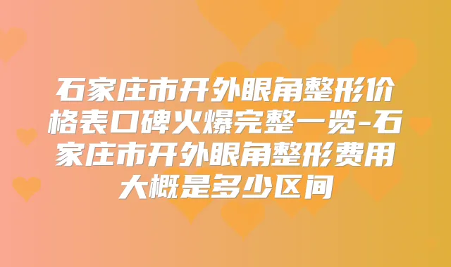 石家庄市开外眼角整形价格表口碑火爆完整一览-石家庄市开外眼角整形费用大概是多少区间