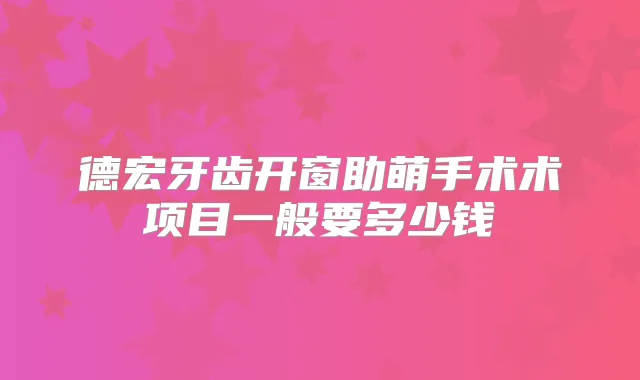 德宏牙齿开窗助萌手术术项目一般要多少钱