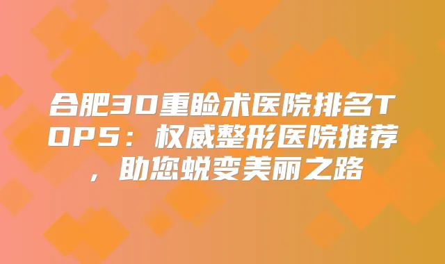 合肥3D重睑术医院排名TOP5:整形医院推荐,助您蜕变美丽之路
