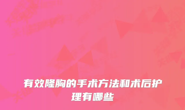 有效隆胸的手术方法和术后护理有哪些