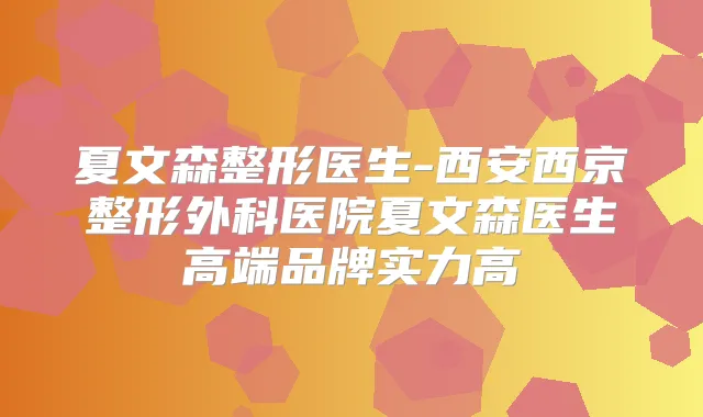 夏文森整形医生-西安西京整形外科医院夏文森医生高端品牌实力高