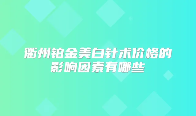 衢州铂金美白针术价格的影响因素有哪些