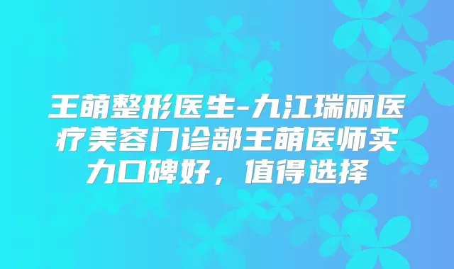王萌整形医生-九江瑞丽医疗美容门诊部王萌医师实力口碑好，值得选择