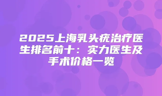 2025上海乳头疣医生排名前十:实力医生及手术价格一览