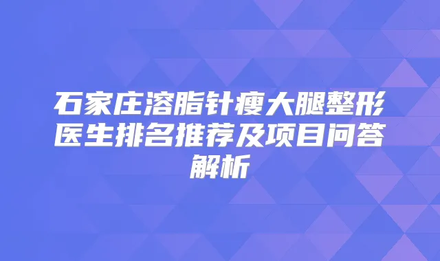 石家庄溶脂针瘦大腿整形医生排名推荐及项目问答解析