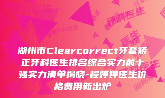 湖州市Clearcorrect牙套矫正牙科医生排名综合实力前十强实力清单揭晓-程婷婷医生价格费用新出炉