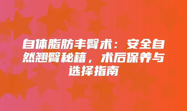 自体脂肪丰臀术：安全自然翘臀秘籍，术后保养与选择指南