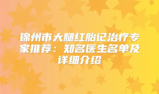 锦州市大腿红胎记专家推荐：知名医生名单及详细介绍