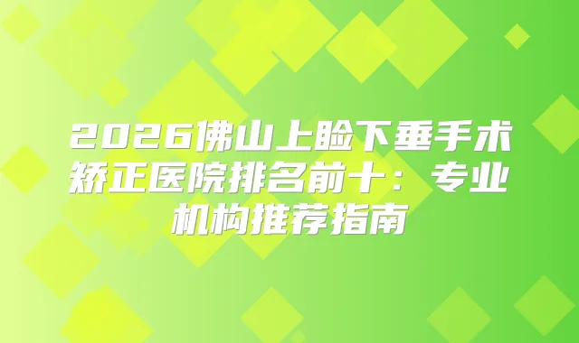 2026佛山上睑下垂手术矫正医院排名前十：专业机构推荐指南