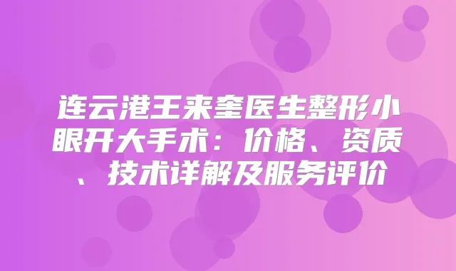 连云港王来奎医生整形小眼开大手术:价格、资质、技术详解及服务评价