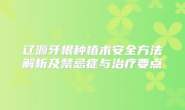 辽源牙根种植术安全方法解析及禁忌症与要点
