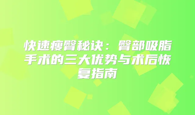 快速瘦臀秘诀：臀部吸脂手术的三大优势与术后恢复指南
