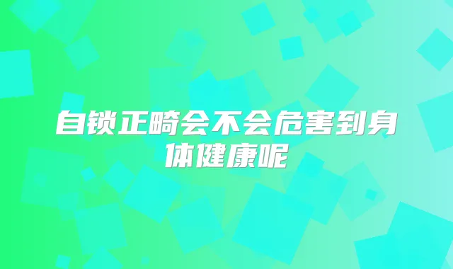 自锁正畸会不会危害到身体健康呢