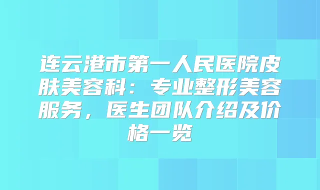 连云港市第一人民医院皮肤美容科:专业整形美容服务,医生团队介绍及价格一览