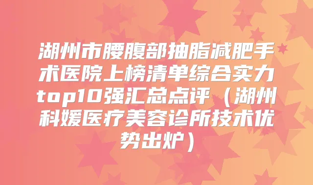 湖州市腰腹部抽脂减肥手术医院上榜清单综合实力top10强汇总点评（湖州科媛医疗美容诊所技术优势出炉）