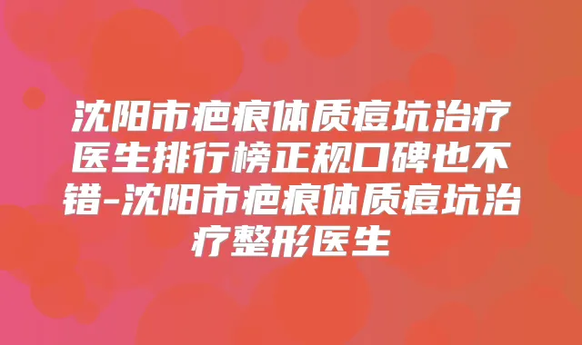 沈阳市疤痕体质痘坑医生排行榜正规口碑也不错-沈阳市疤痕体质痘坑整形医生