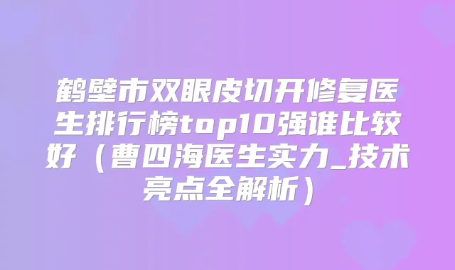 鹤壁市双眼皮切开修复医生排行榜top10强谁比较好(曹四海医生实力_技术亮点全解析)