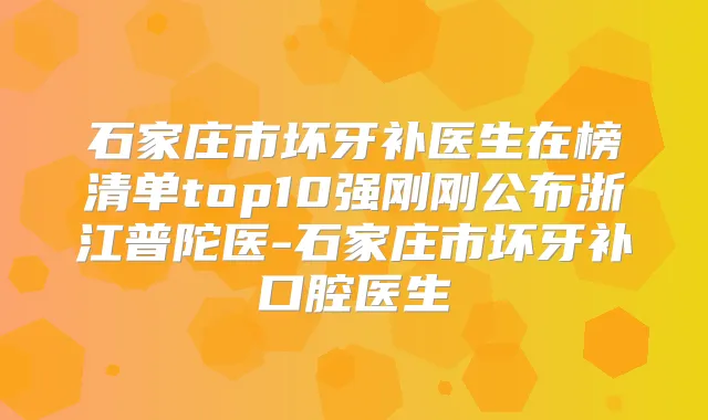 石家庄市坏牙补医生在榜清单top10强刚刚公布浙江普陀医-石家庄市坏牙补口腔医生