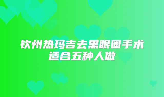 钦州热玛吉去黑眼圈手术适合五种人做
