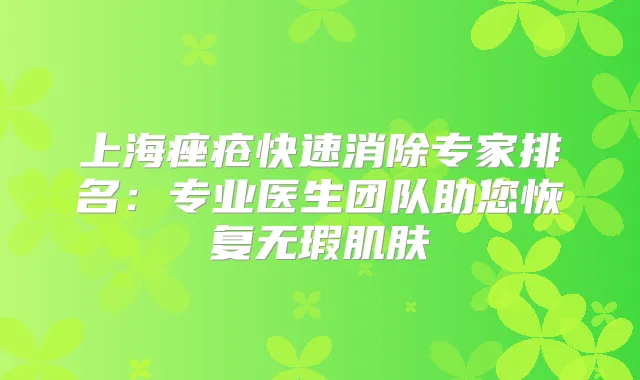 上海痤疮快速消除专家排名：专业医生团队助您恢复无瑕肌肤