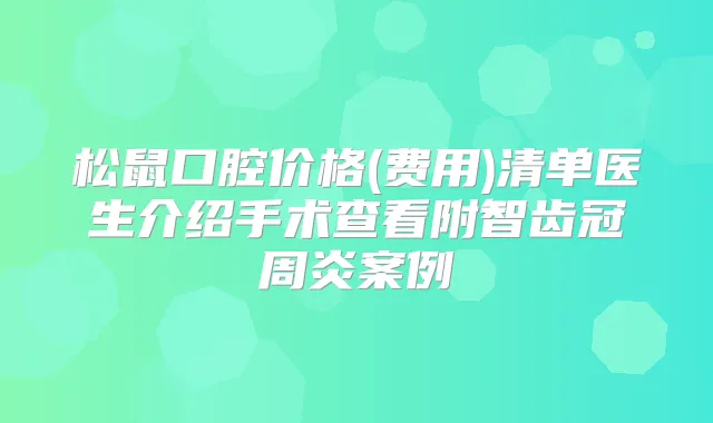松鼠口腔价格(费用)清单医生介绍手术查看附智齿冠周炎案例