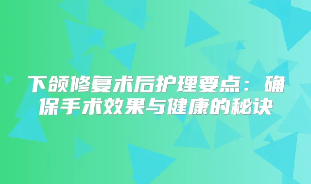 下颌修复术后护理要点：手术效果与健康的秘诀