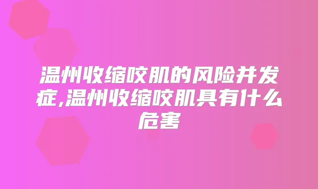 温州收缩咬肌的风险并发症,温州收缩咬肌具有什么危害