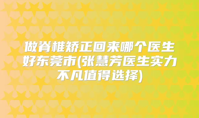 做脊椎矫正回来哪个医生好东莞市(张慧芳医生实力不凡值得选择)