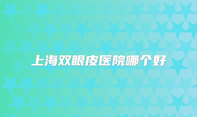 上海双眼皮医院哪个好