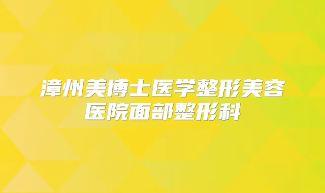 漳州美博士医学整形美容医院面部整形科