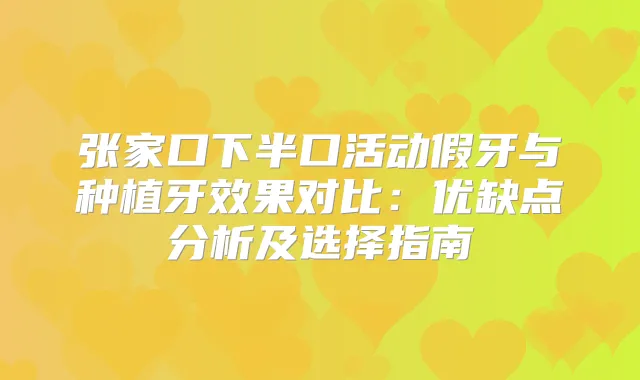 张家口下半口活动假牙与种植牙效果对比：优缺点分析及选择指南