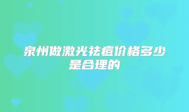 泉州做激光祛痘价格多少是合理的