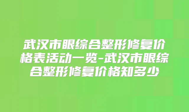武汉市眼综合整形修复价格表活动一览-武汉市眼综合整形修复价格知多少
