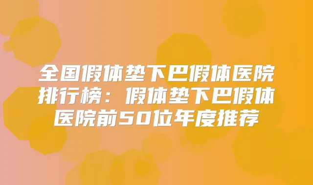 全国假体垫下巴假体医院排行榜：假体垫下巴假体医院前50位年度推荐