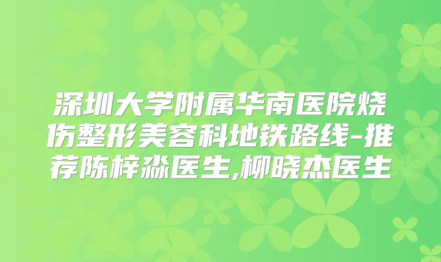 深圳大学附属华南医院烧伤整形美容科地铁路线-推荐陈梓淼医生,柳晓杰医生