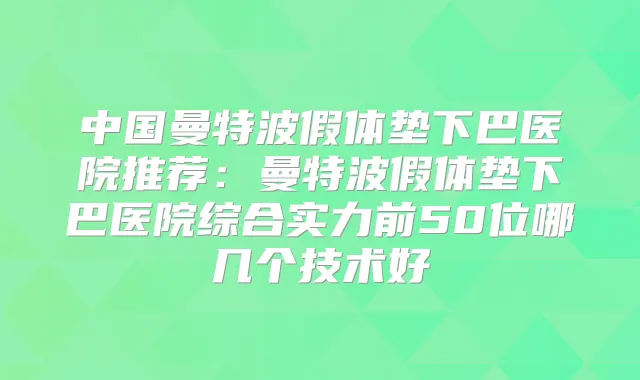 中国曼特波假体垫下巴医院推荐:曼特波假体垫下巴医院综合实力前50位哪几个技术好