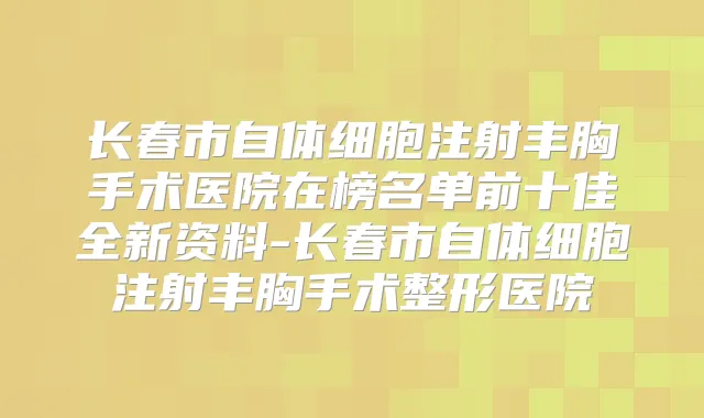 长春市自体细胞注射丰胸手术医院在榜名单前十佳全新资料-长春市自体细胞注射丰胸手术整形医院
