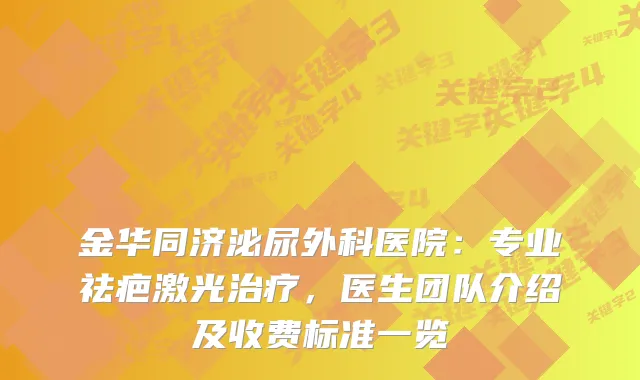 金华同济泌尿外科医院:专业祛疤激光,医生团队介绍及收费标准一览