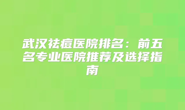 武汉祛痘医院排名：前五名专业医院推荐及选择指南