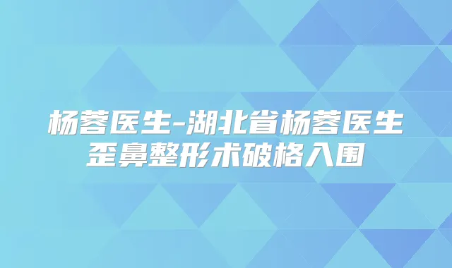 杨蓉医生-湖北省杨蓉医生歪鼻整形术破格入围